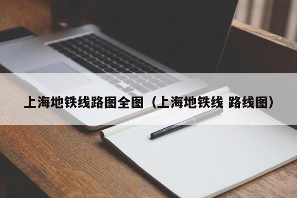 上海地铁线路图全图（上海地铁线 路线图）