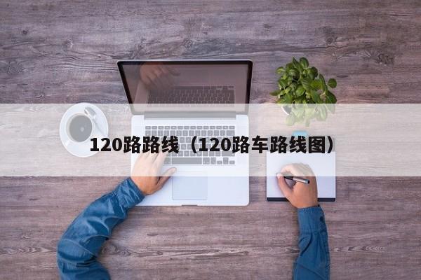 120路路线（120路车路线图）