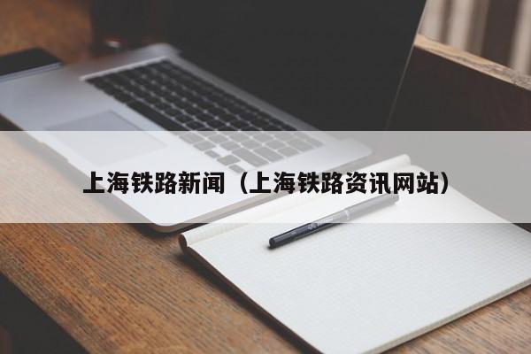 上海铁路新闻（上海铁路资讯网站）