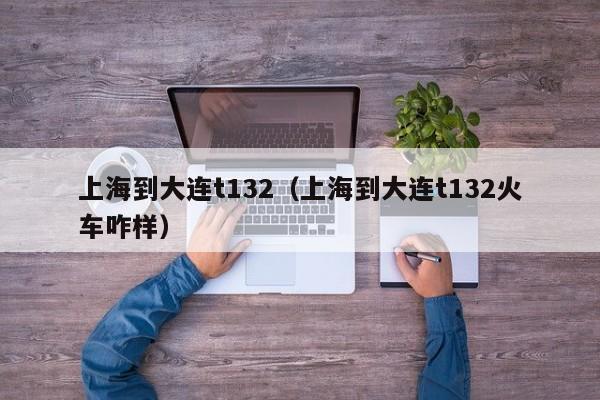 上海到大连t132（上海到大连t132火车咋样）