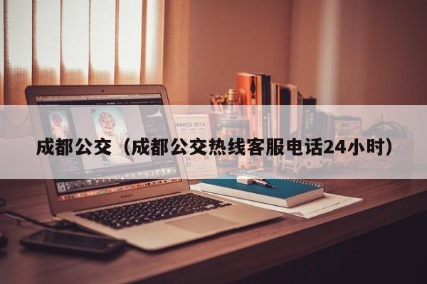 成都公交（成都公交热线客服电话24小时）