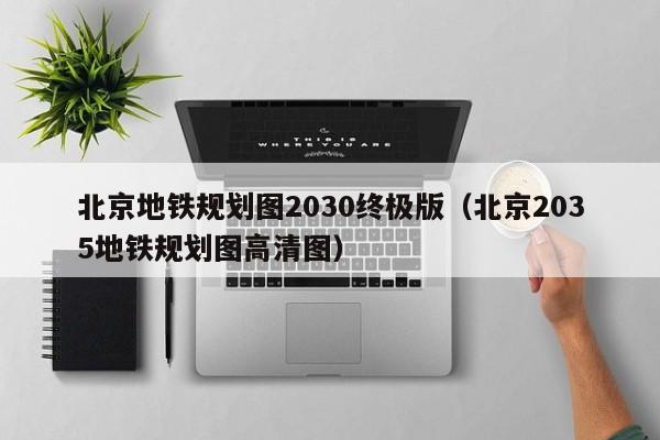 北京地铁规划图2030终极版（北京2035地铁规划图高清图）