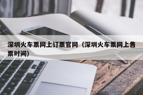 深圳火车票网上订票官网（深圳火车票网上售票时间）