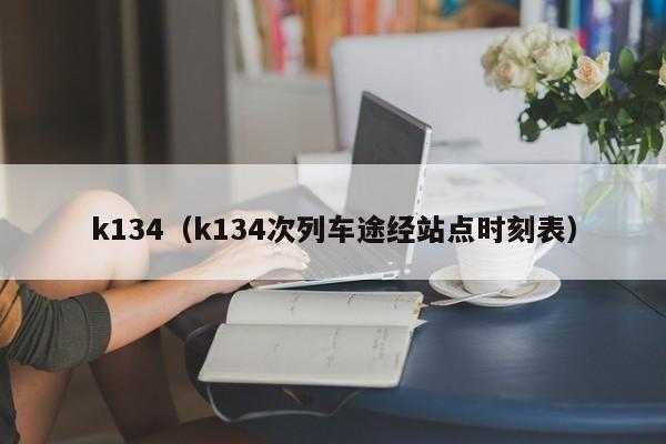 k134（k134次列车途经站点时刻表）