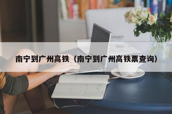 南宁到广州高铁（南宁到广州高铁票查询）