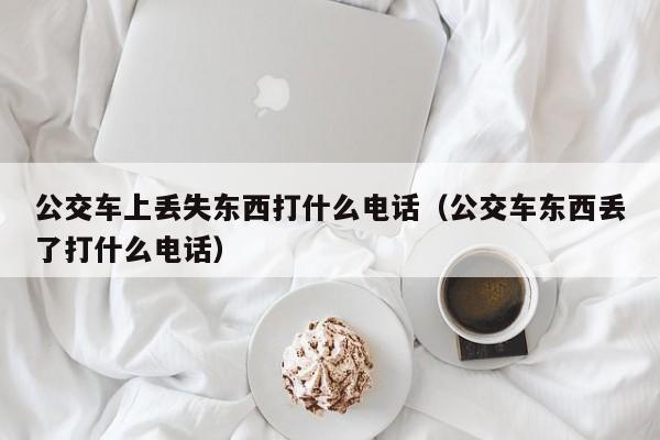 公交车上丢失东西打什么电话（公交车东西丢了打什么电话）