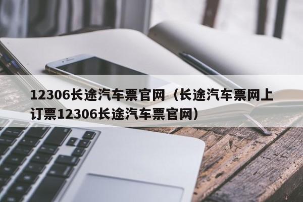 12306长途汽车票官网（长途汽车票网上订票12306长途汽车票官网）