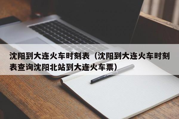 沈阳到大连火车时刻表（沈阳到大连火车时刻表查询沈阳北站到大连火车票）