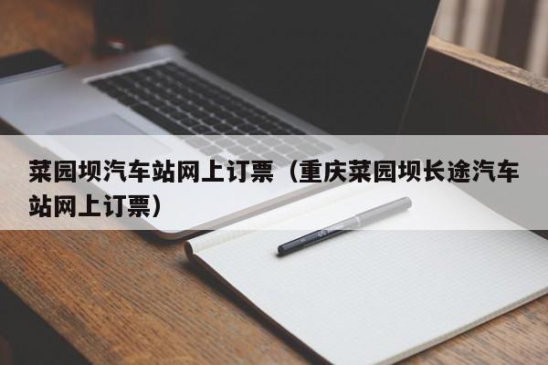 菜园坝汽车站网上订票（重庆菜园坝长途汽车站网上订票）