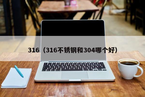 316（316不锈钢和304哪个好）