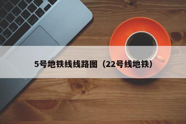 5号地铁线线路图（22号线地铁）