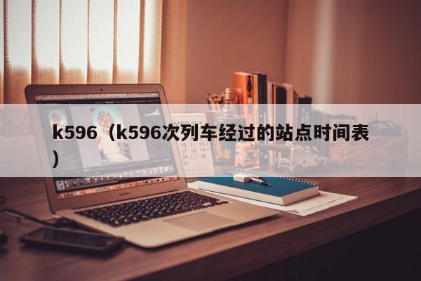 k596（k596次列车经过的站点时间表）