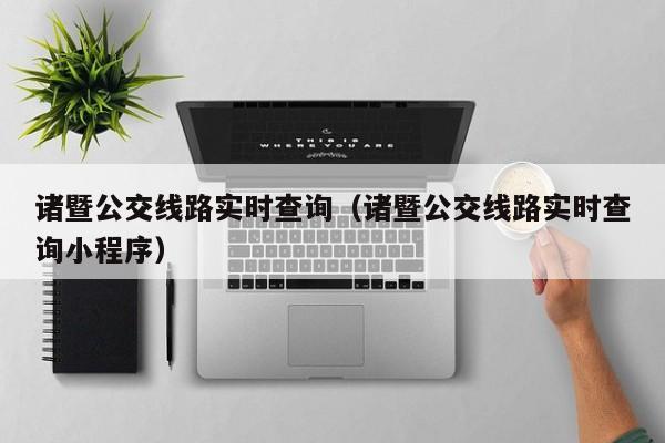 诸暨公交线路实时查询（诸暨公交线路实时查询小程序）