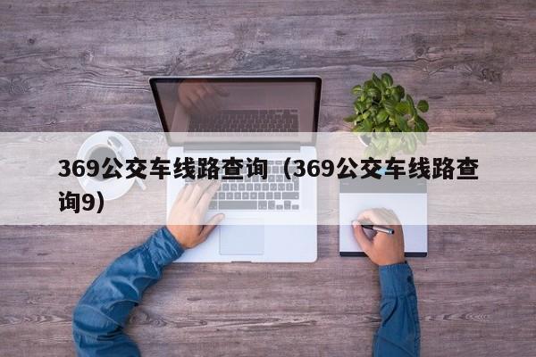 369公交车线路查询（369公交车线路查询9）