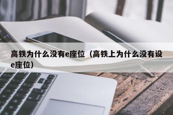 高铁为什么没有e座位（高铁上为什么没有设e座位）