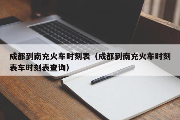 成都到南充火车时刻表（成都到南充火车时刻表车时刻表查询）