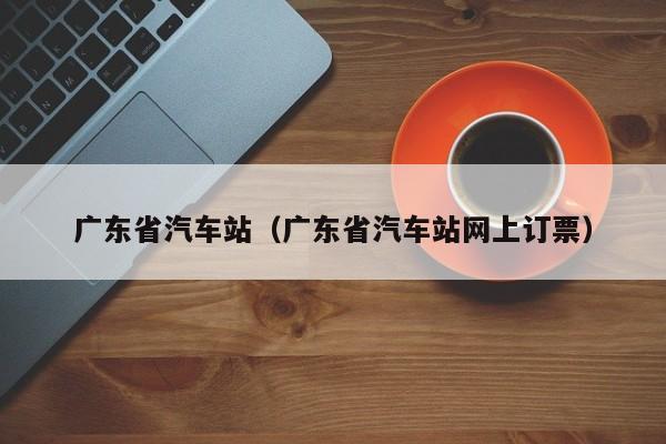 广东省汽车站（广东省汽车站网上订票）