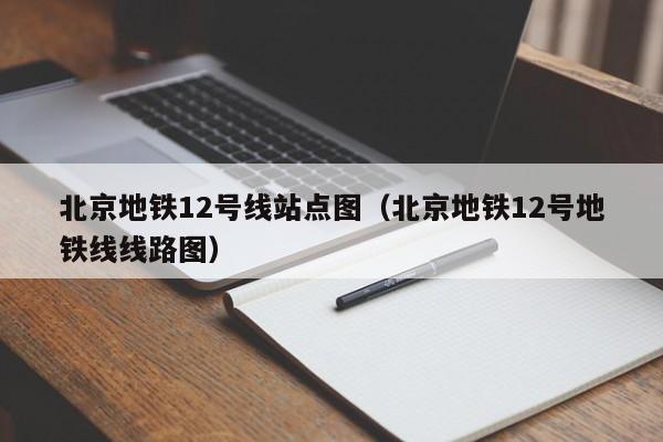 北京地铁12号线站点图（北京地铁12号地铁线线路图）