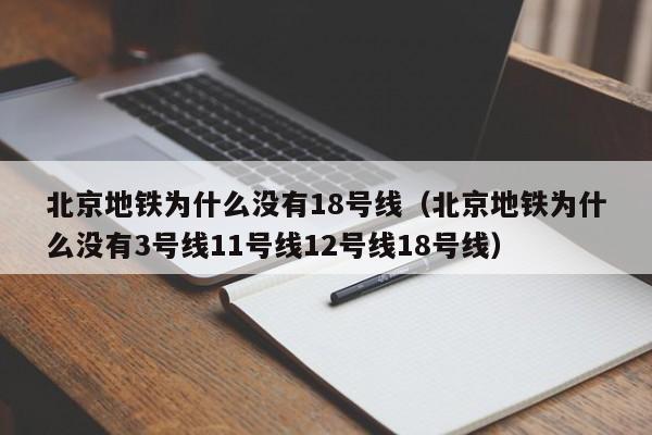 北京地铁为什么没有18号线（北京地铁为什么没有3号线11号线12号线18号线）