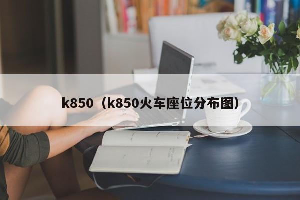 k850（k850火车座位分布图）