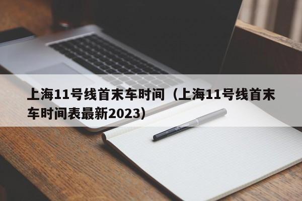 上海11号线首末车时间（上海11号线首末车时间表最新2023）