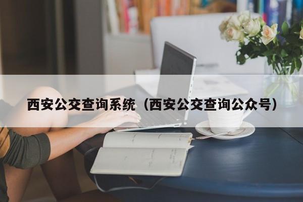 西安公交查询系统（西安公交查询公众号）