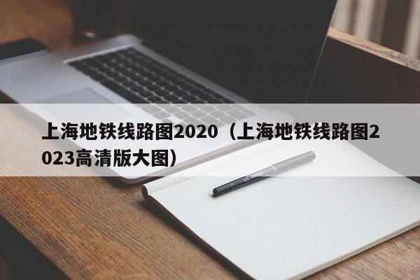 上海地铁线路图2020（上海地铁线路图2023高清版大图）