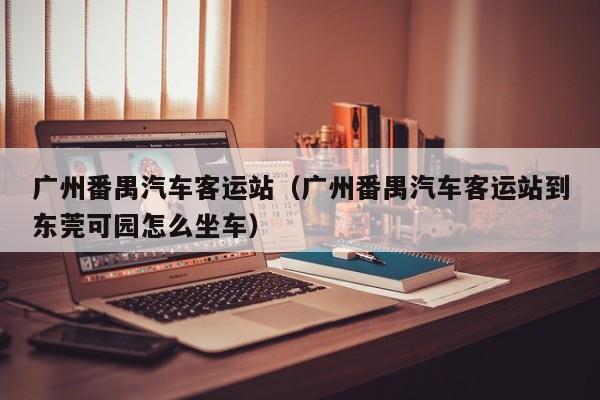 广州番禺汽车客运站（广州番禺汽车客运站到东莞可园怎么坐车）