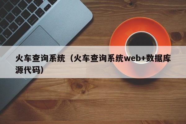 火车查询系统（火车查询系统web+数据库源代码）