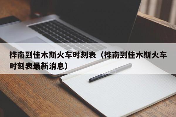 桦南到佳木斯火车时刻表（桦南到佳木斯火车时刻表最新消息）