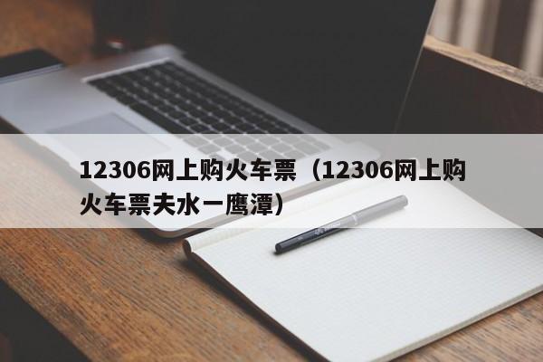 12306网上购火车票（12306网上购火车票夫水一鹰潭）