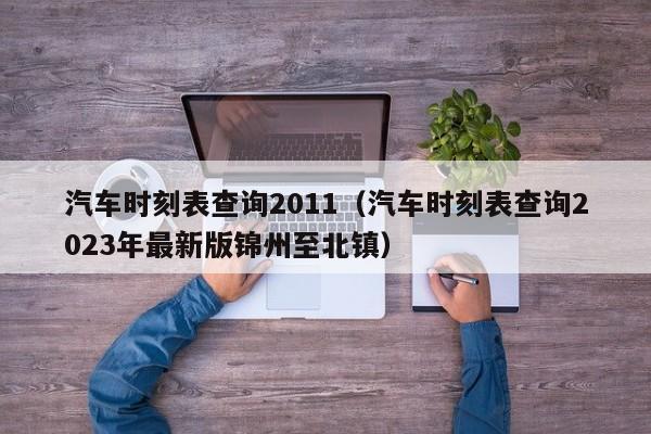 汽车时刻表查询2011（汽车时刻表查询2023年最新版锦州至北镇）