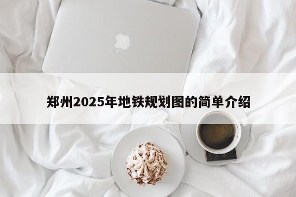 郑州2025年地铁规划图的简单介绍