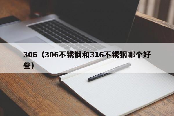 306（306不锈钢和316不锈钢哪个好些）