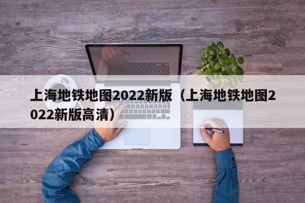 上海地铁地图2022新版（上海地铁地图2022新版高清）