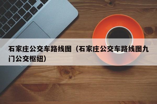 石家庄公交车路线图（石家庄公交车路线图九门公交枢纽）