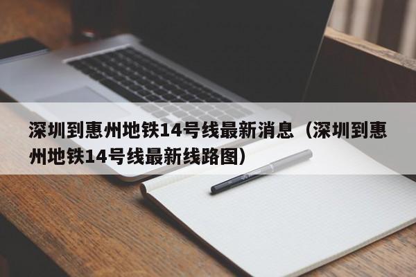 深圳到惠州地铁14号线最新消息（深圳到惠州地铁14号线最新线路图）