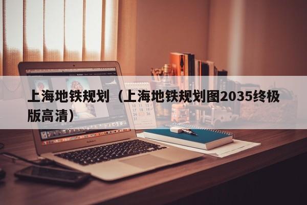 上海地铁规划（上海地铁规划图2035终极版高清）