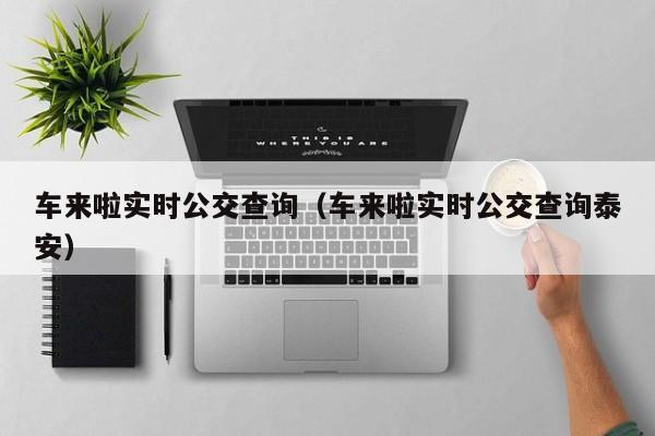 车来啦实时公交查询（车来啦实时公交查询泰安）