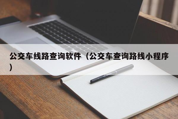 公交车线路查询软件（公交车查询路线小程序）