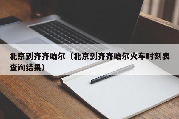 北京到齐齐哈尔（北京到齐齐哈尔火车时刻表查询结果）