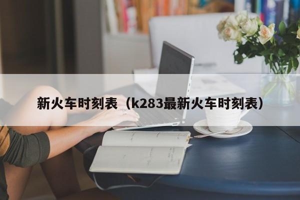 新火车时刻表（k283最新火车时刻表）