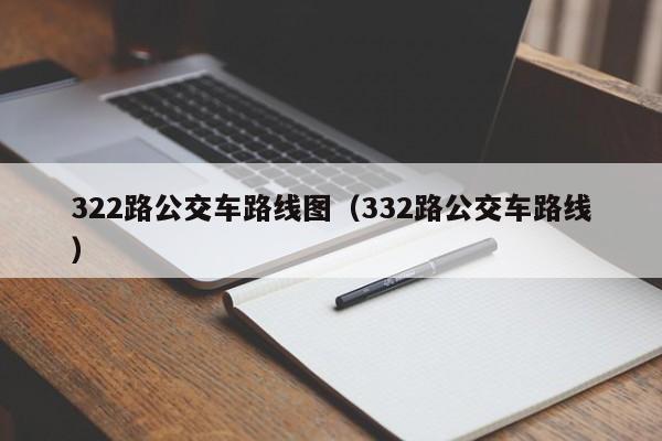 322路公交车路线图（332路公交车路线）