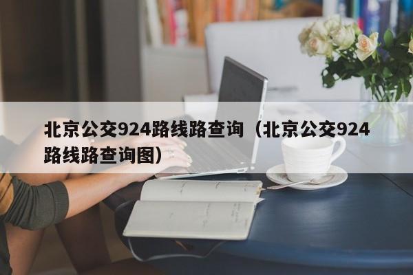 北京公交924路线路查询（北京公交924路线路查询图）