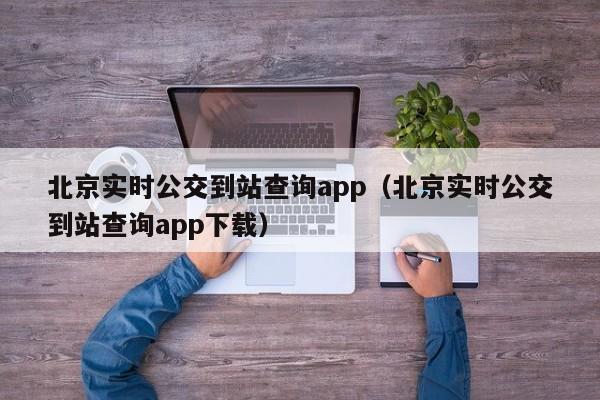 北京实时公交到站查询app（北京实时公交到站查询app下载）