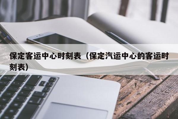 保定客运中心时刻表（保定汽运中心的客运时刻表）