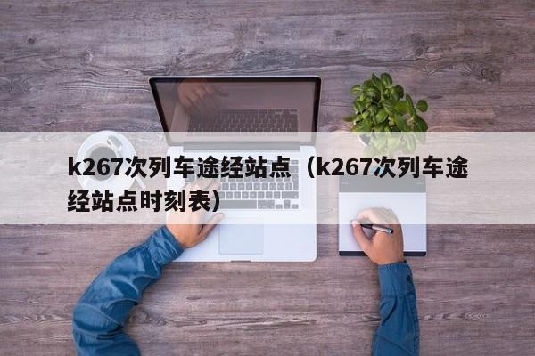 k267次列车途经站点（k267次列车途经站点时刻表）