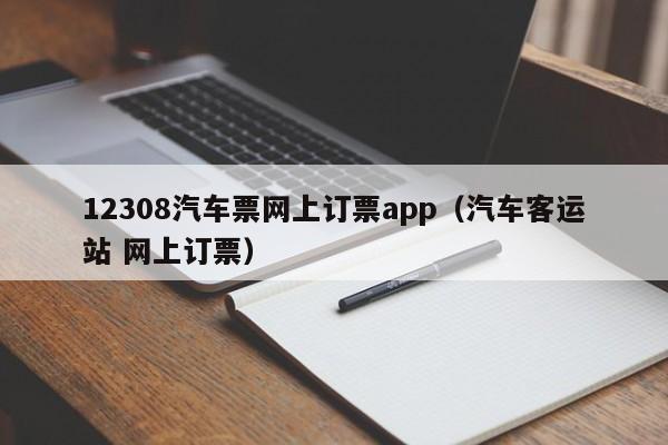 12308汽车票网上订票app（汽车客运站 网上订票）