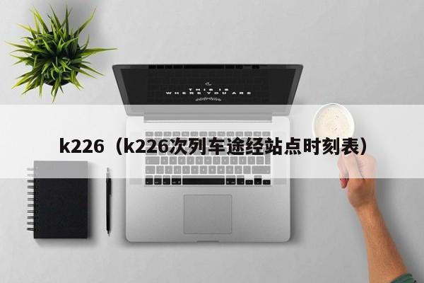 k226（k226次列车途经站点时刻表）