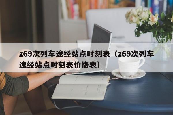 z69次列车途经站点时刻表（z69次列车途经站点时刻表价格表）